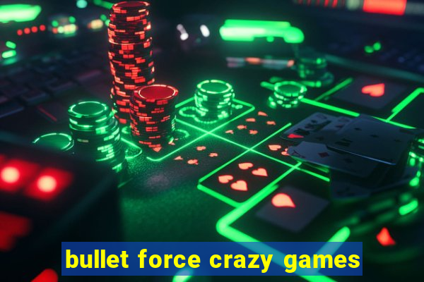 bullet force crazy games